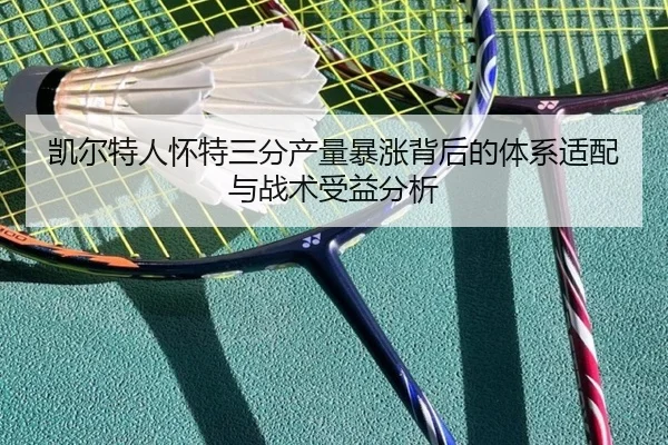 凯尔特人怀特三分产量暴涨背后的体系适配与战术受益分析