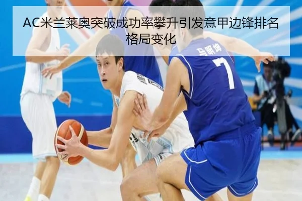 AC米兰莱奥突破成功率攀升引发意甲边锋排名格局变化