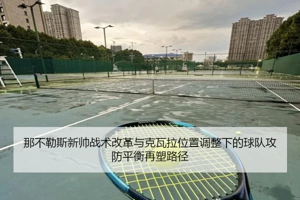 那不勒斯新帅战术改革与克瓦拉位置调整下的球队攻防平衡再塑路径