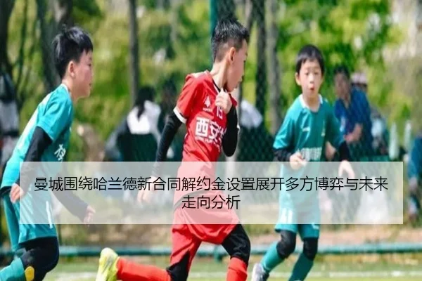 曼城围绕哈兰德新合同解约金设置展开多方博弈与未来走向分析
