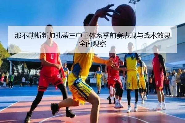 那不勒斯新帅孔蒂三中卫体系季前赛表现与战术效果全面观察