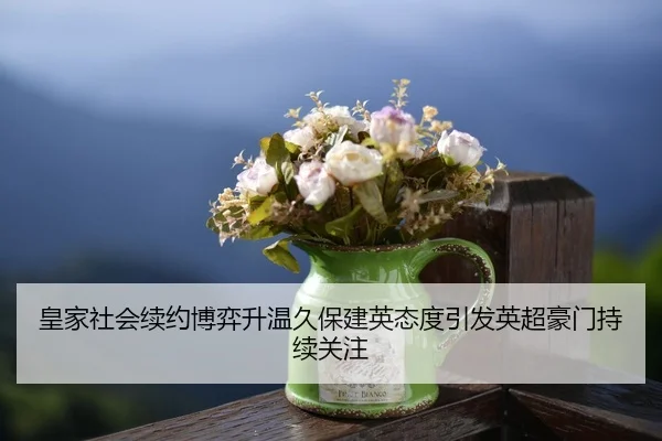 皇家社会续约博弈升温久保建英态度引发英超豪门持续关注