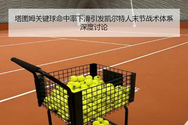 塔图姆关键球命中率下滑引发凯尔特人末节战术体系深度讨论